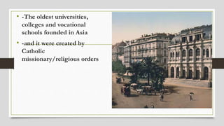 • -The oldest universities,
colleges and vocational
schools founded in Asia
• -and it were created by
Catholic
missionary/religious orders
 