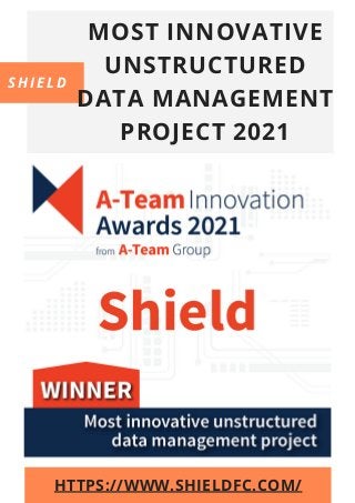 MOST INNOVATIVE
UNSTRUCTURED
DATA MANAGEMENT
PROJECT 2021
SHIELD
HTTPS://WWW.SHIELDFC.COM/
 