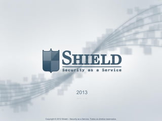 Copyright © 2012 Shield – Security as a Service. Todos os direitos reservados.
2013
Copyright © 2012 Shield – Security as a Service. Todos os direitos reservados.
 