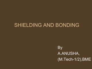 SHIELDING AND BONDING
By
A.ANUSHA,
(M.Tech-1/2),BME
 