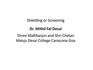 Shielding or Screening
Dr. Mithil Fal Desai
Shree Mallikarjun and Shri Chetan
Manju Desai College Canacona Goa
 