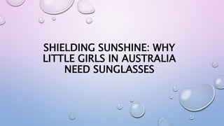 SHIELDING SUNSHINE: WHY
LITTLE GIRLS IN AUSTRALIA
NEED SUNGLASSES
 