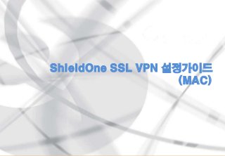 0
ShieldOne SSL VPN 설정가이드
(MAC)
 
