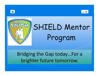 SHIELD Mentor
          Program

Bridging the Gap today…For a 
  brighter future tomorrow. 
 