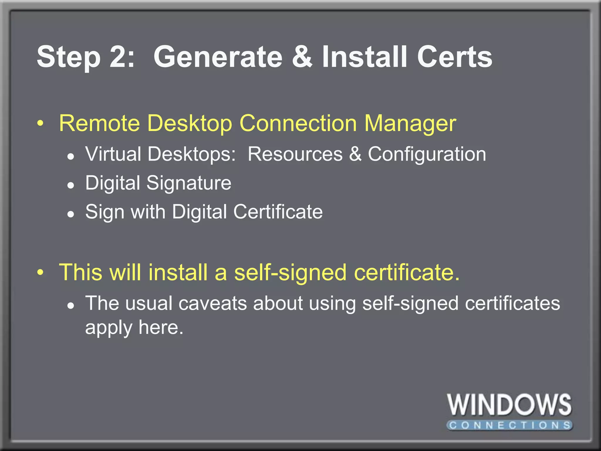 Step 2:  Generate & Install CertsRemote Desktop Connection ManagerVirtual Desktops:  Resources & ConfigurationDigital SignatureSign with Digital CertificateThis will install a self-signed certificate.The usual caveats about using self-signed certificates apply here.