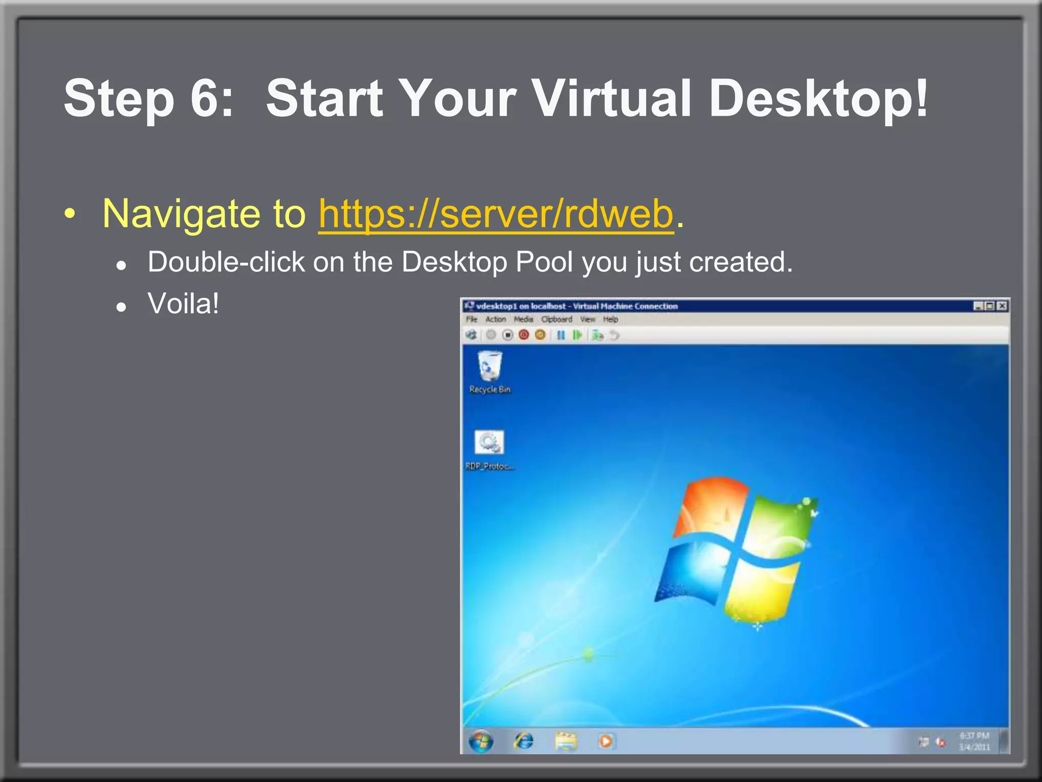 Step 6:  Start Your Virtual Desktop!Navigate to https://server/rdweb.Double-click on the Desktop Pool you just created.Voila!