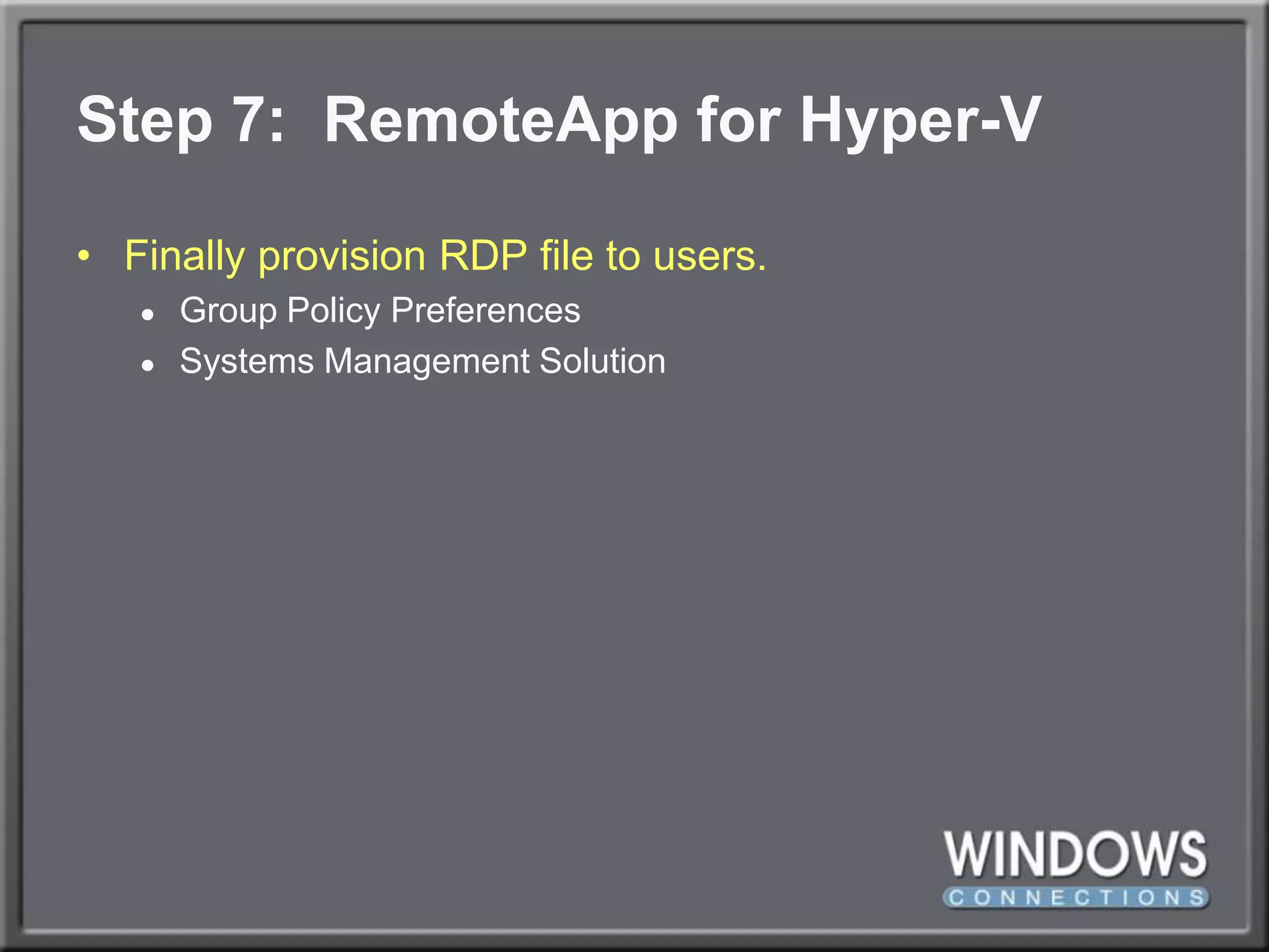 Step 7:  RemoteAppfor Hyper-VFinally provision RDP file to users.Group Policy PreferencesSystems Management Solution