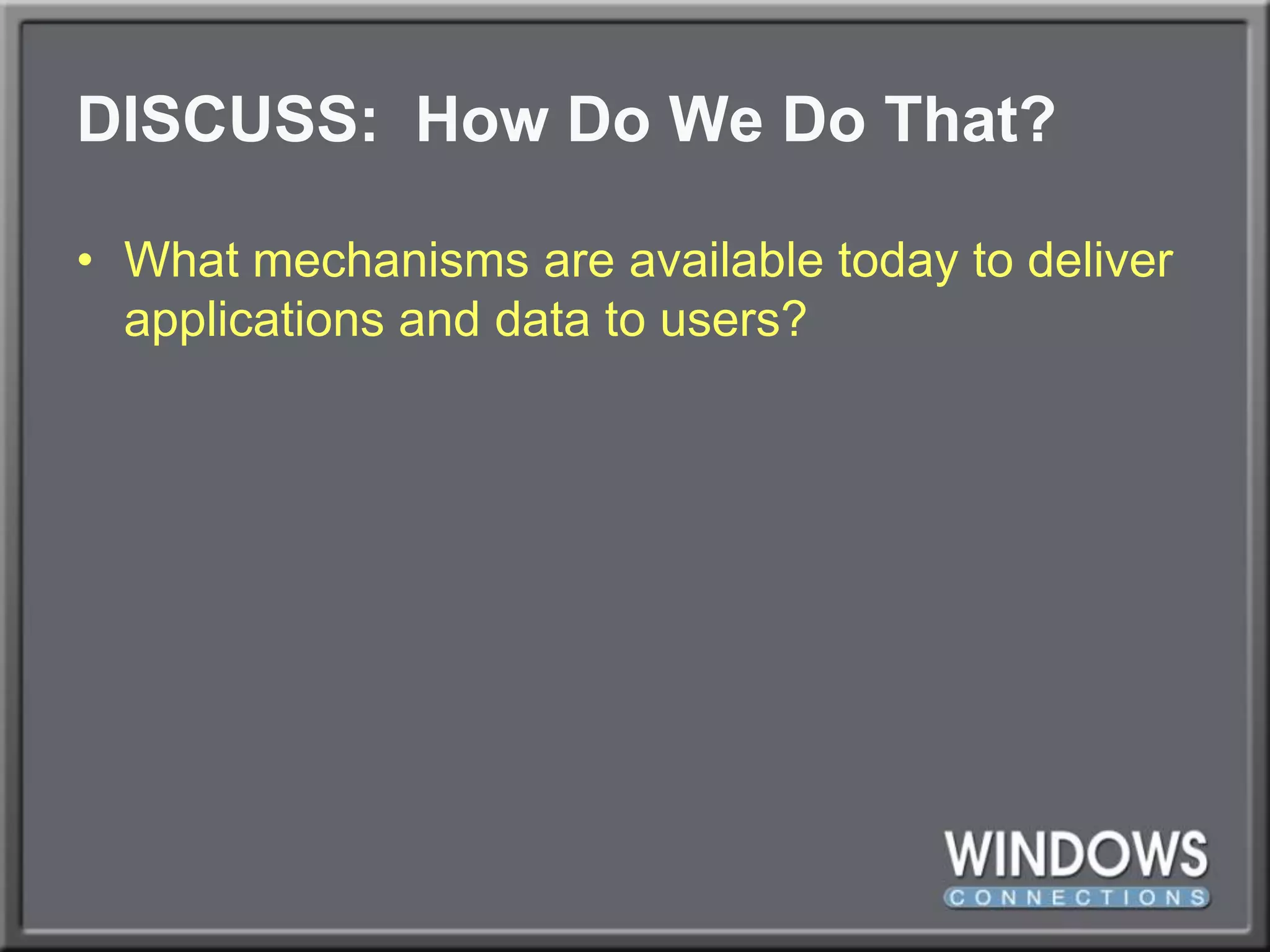 DISCUSS:  How Do We Do That?What mechanisms are available today to deliver applications and data to users?