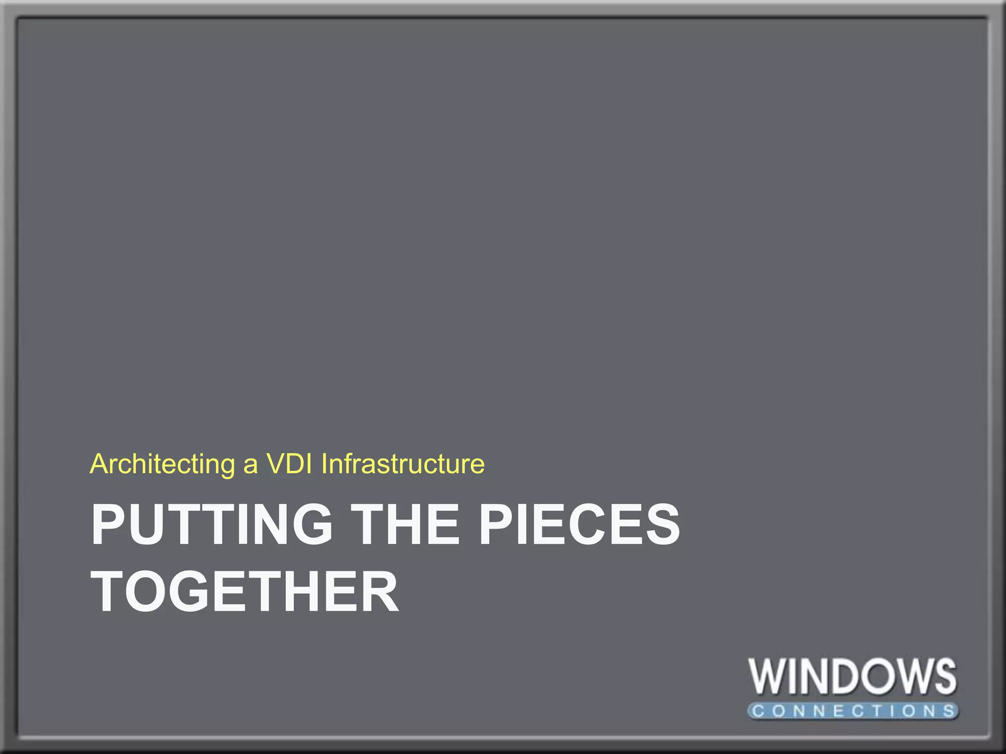 Putting the pieces togetherArchitecting a VDI Infrastructure