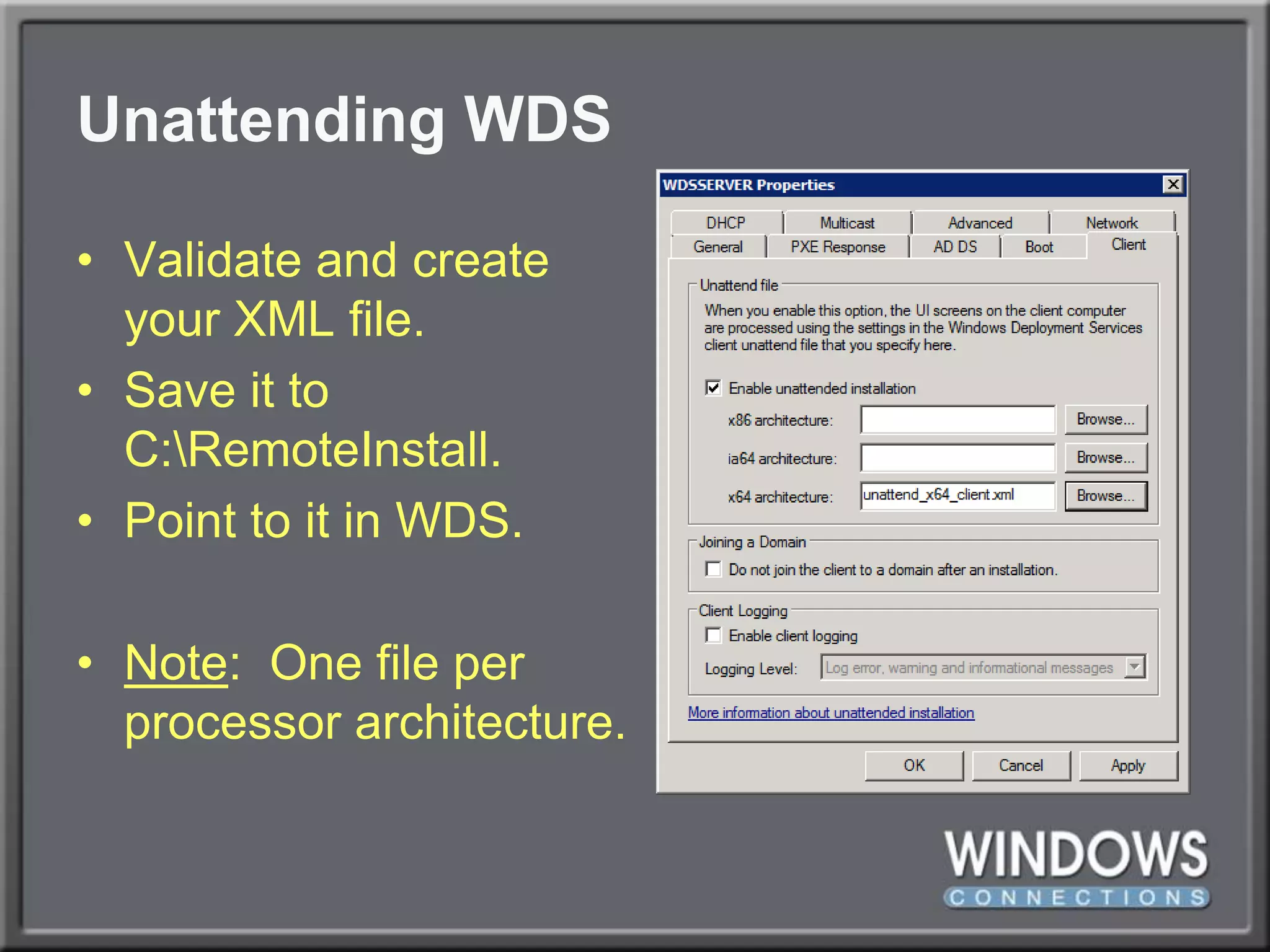 Unattending WDSValidate and createyour XML file.Save it toC:\RemoteInstall.Point to it in WDS.Note:  One file perprocessor architecture.