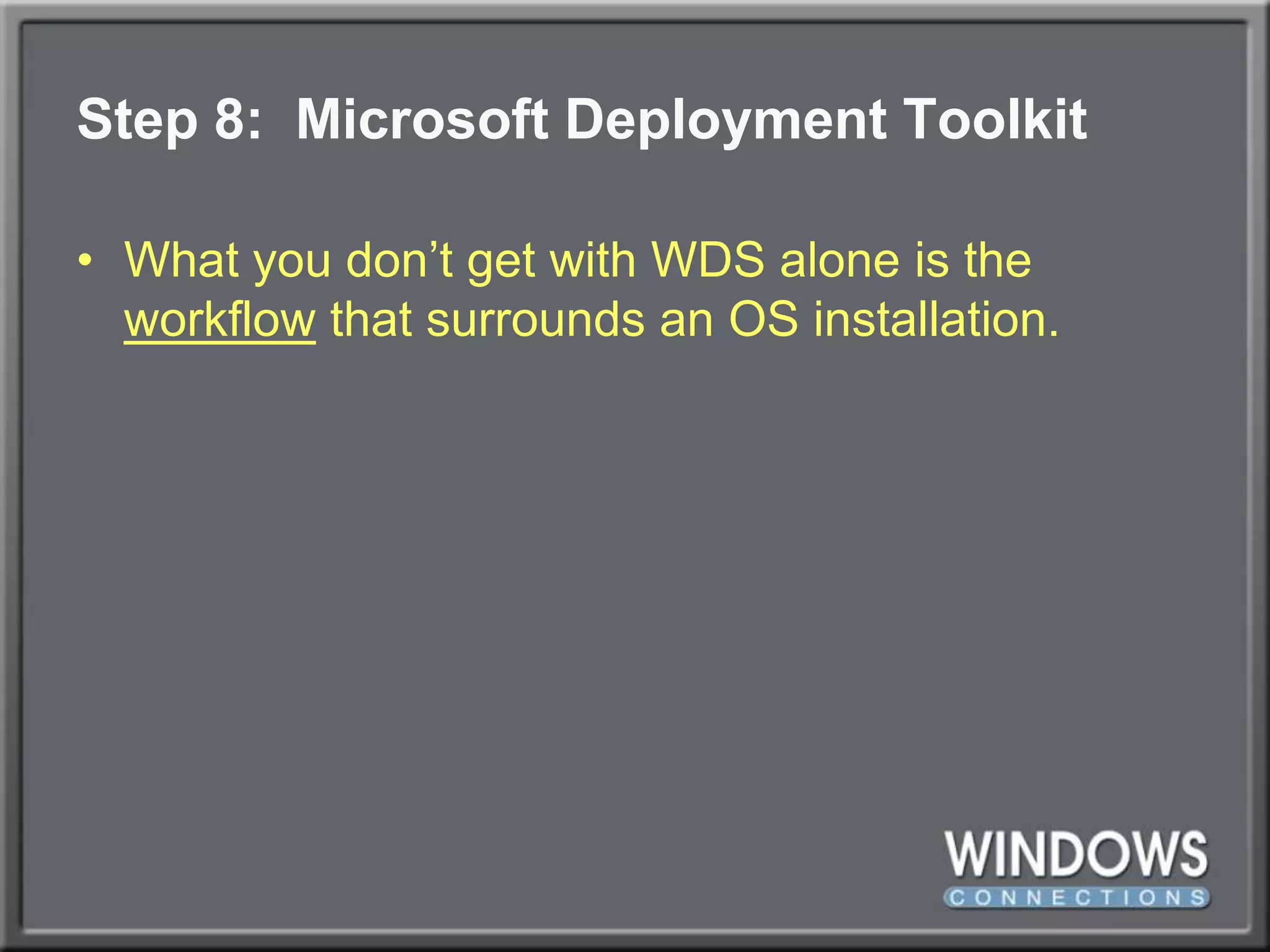 Step 8:  Microsoft Deployment ToolkitWhat you don’t get with WDS alone is the workflow that surrounds an OS installation.