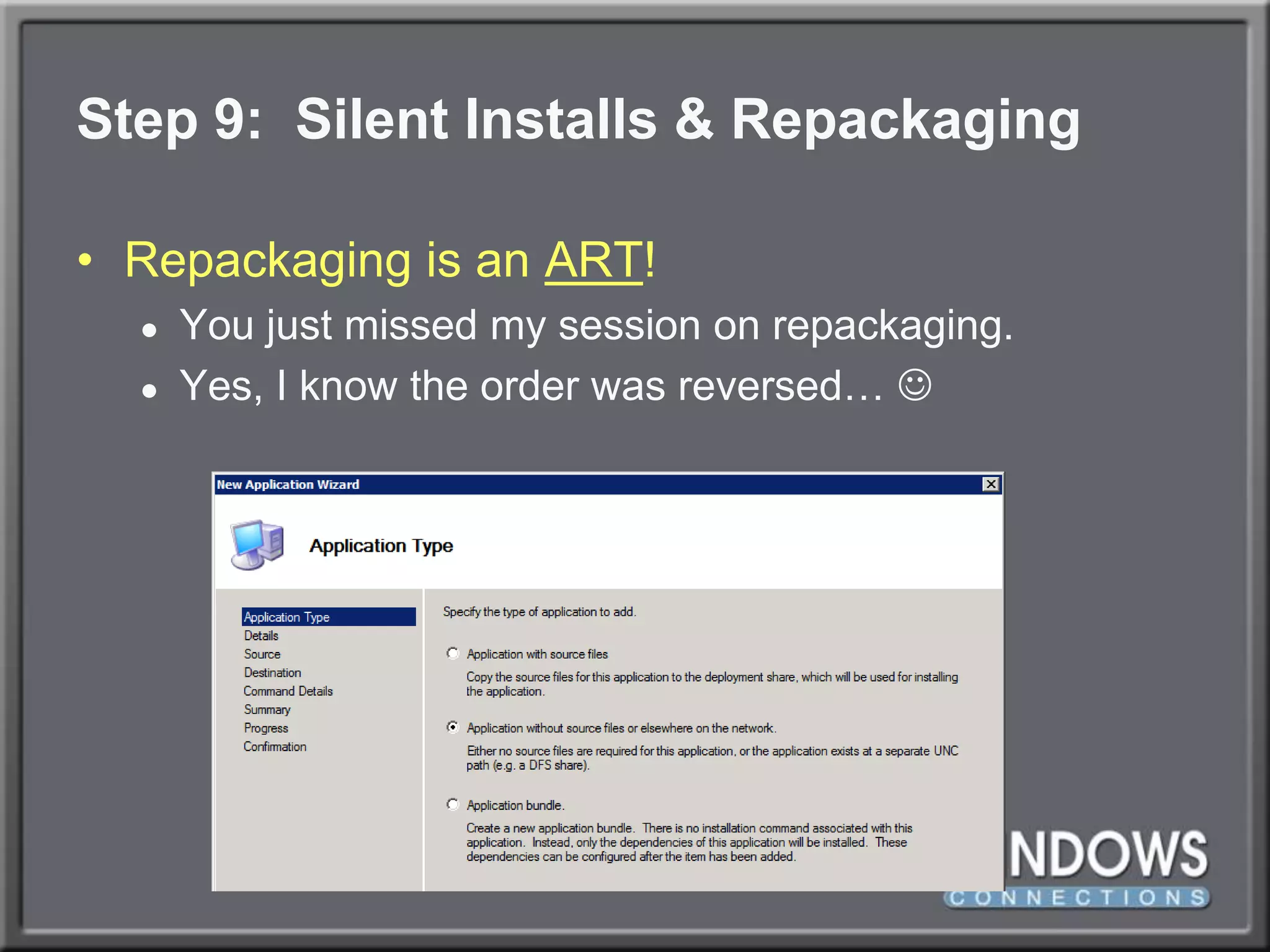 Step 9:  Silent Installs & RepackagingRepackaging is an ART!You just missed my session on repackaging.Yes, I know the order was reversed… 