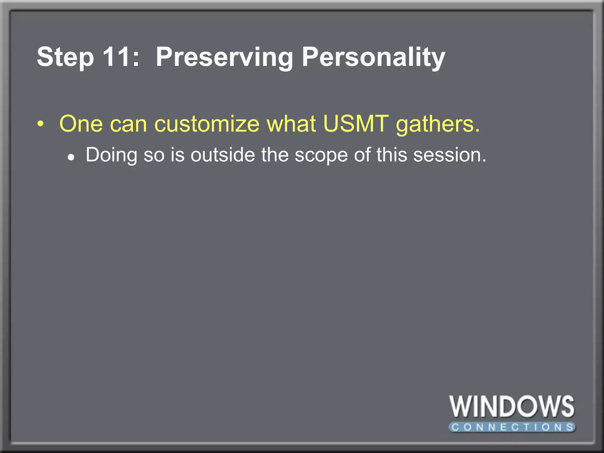 Step 11:  Preserving PersonalityOne can customize what USMT gathers.Doing so is outside the scope of this session.