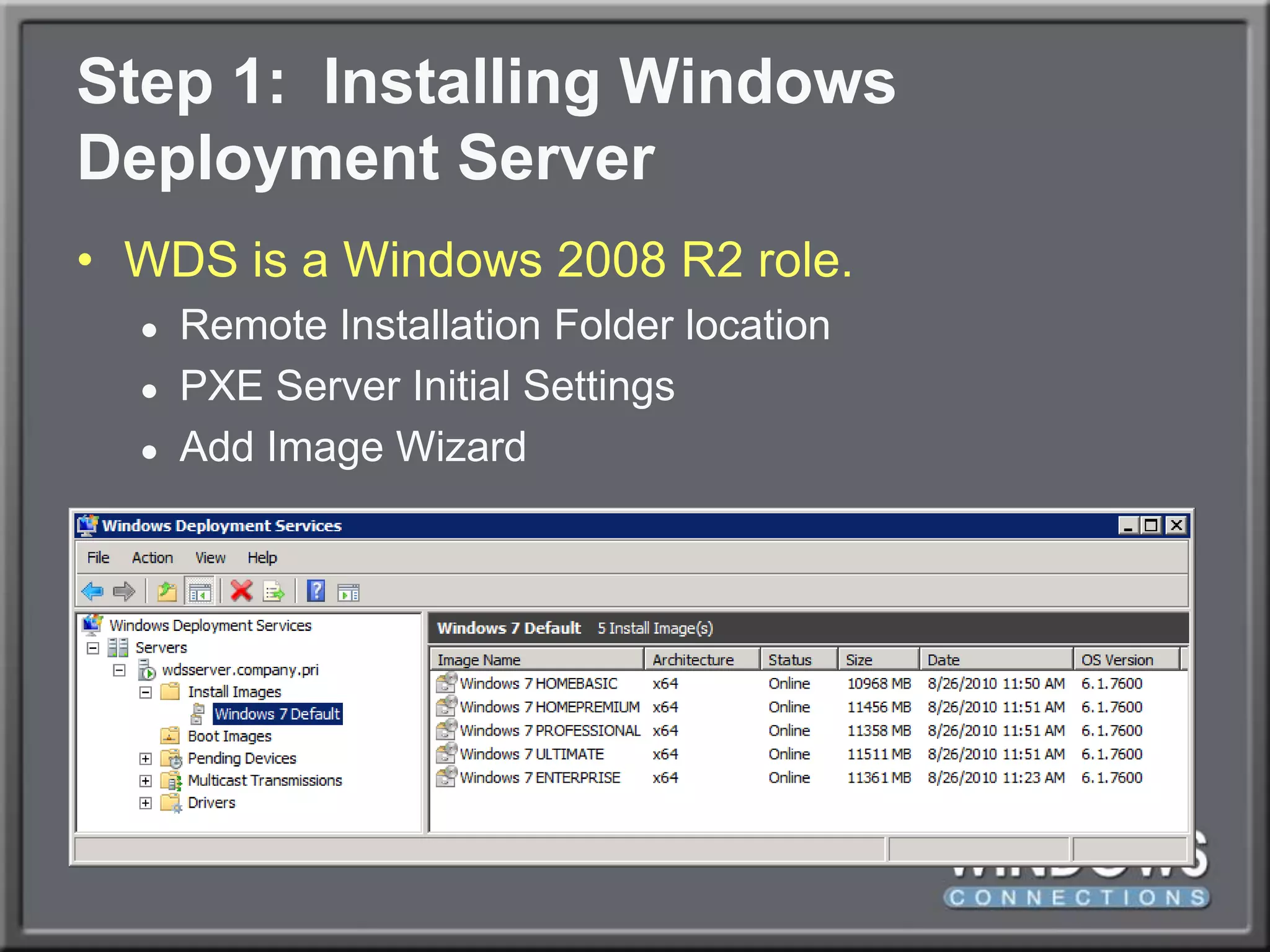 Step 1:  Installing Windows Deployment ServerWDS is a Windows 2008 R2 role.Remote Installation Folder locationPXE Server Initial SettingsAdd Image Wizard