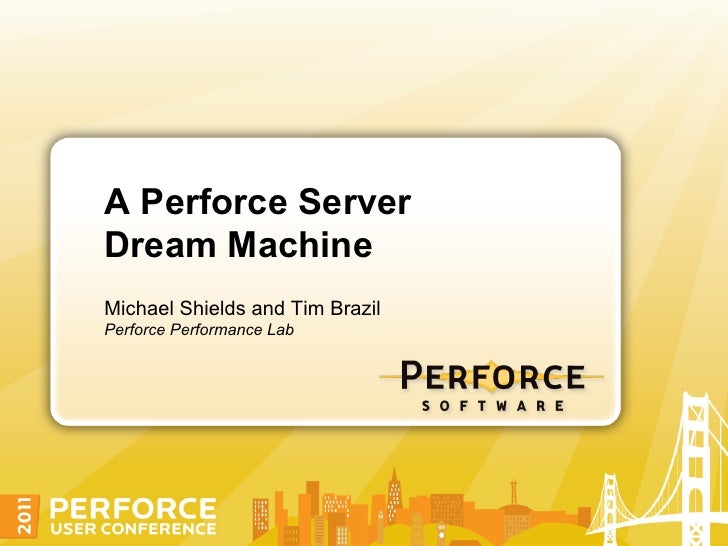 A Perforce ServerDream MachineMichael Shields and Tim BrazilPerforce Performance Lab 