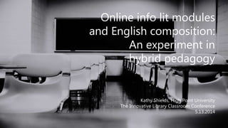 Online info lit modules
and English composition:
An experiment in
hybrid pedagogy
Kathy Shields, High Point University
The Innovative Library Classroom Conference
5.13.2014
 