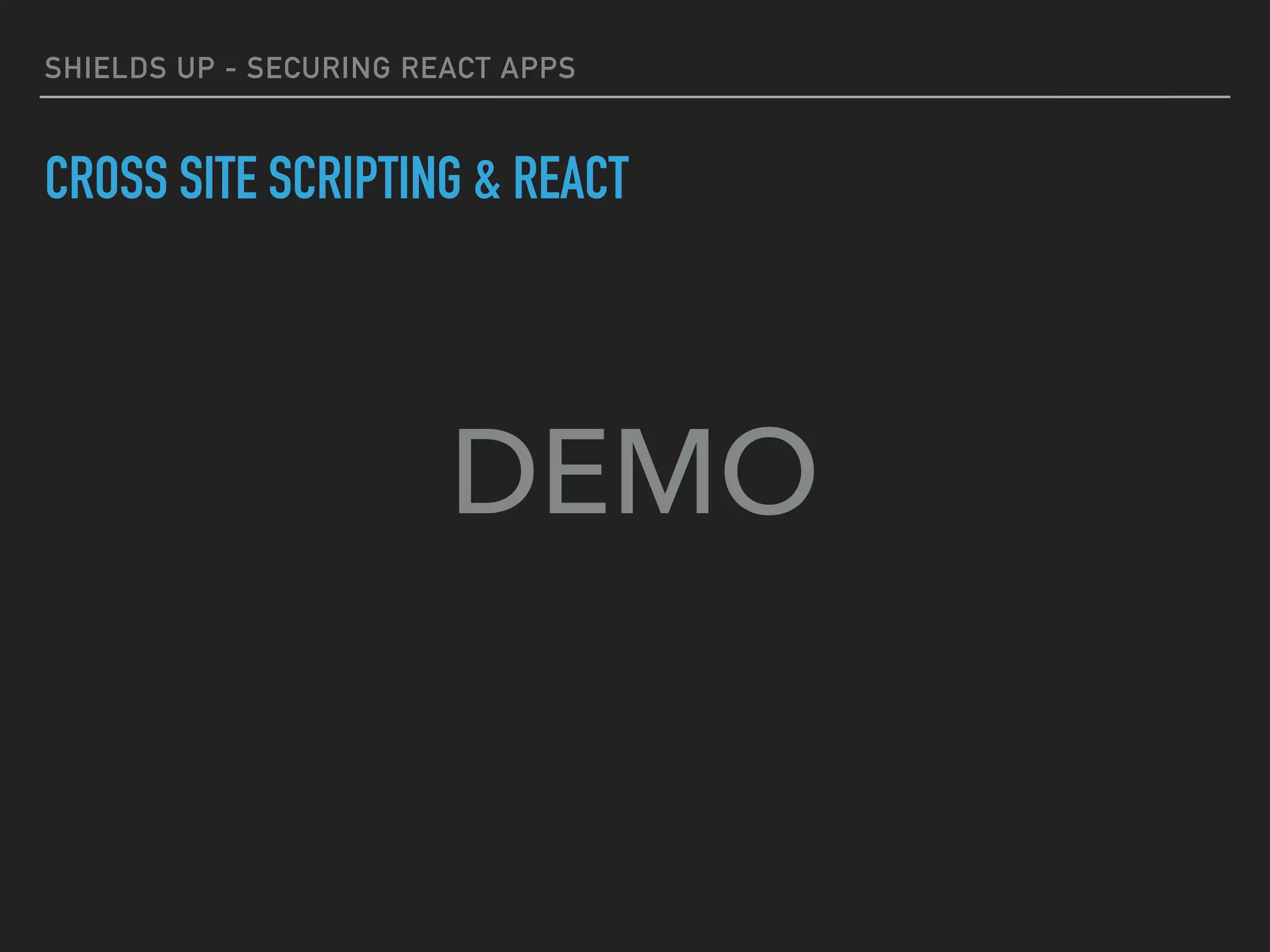 SHIELDS UP - SECURING REACT APPS
CROSS SITE SCRIPTING & REACT
DEMO
 