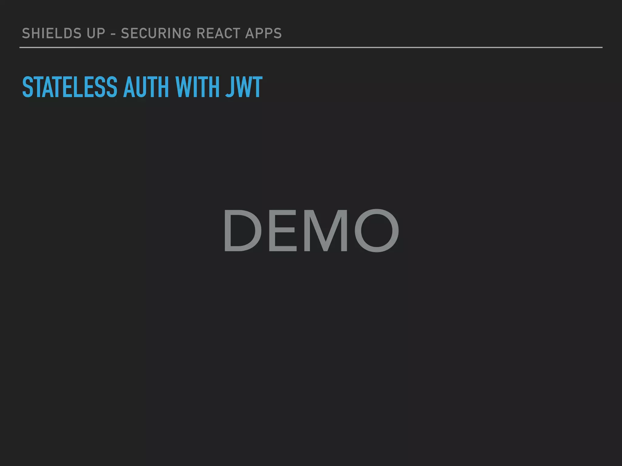 SHIELDS UP - SECURING REACT APPS
STATELESS AUTH WITH JWT
DEMO
 
