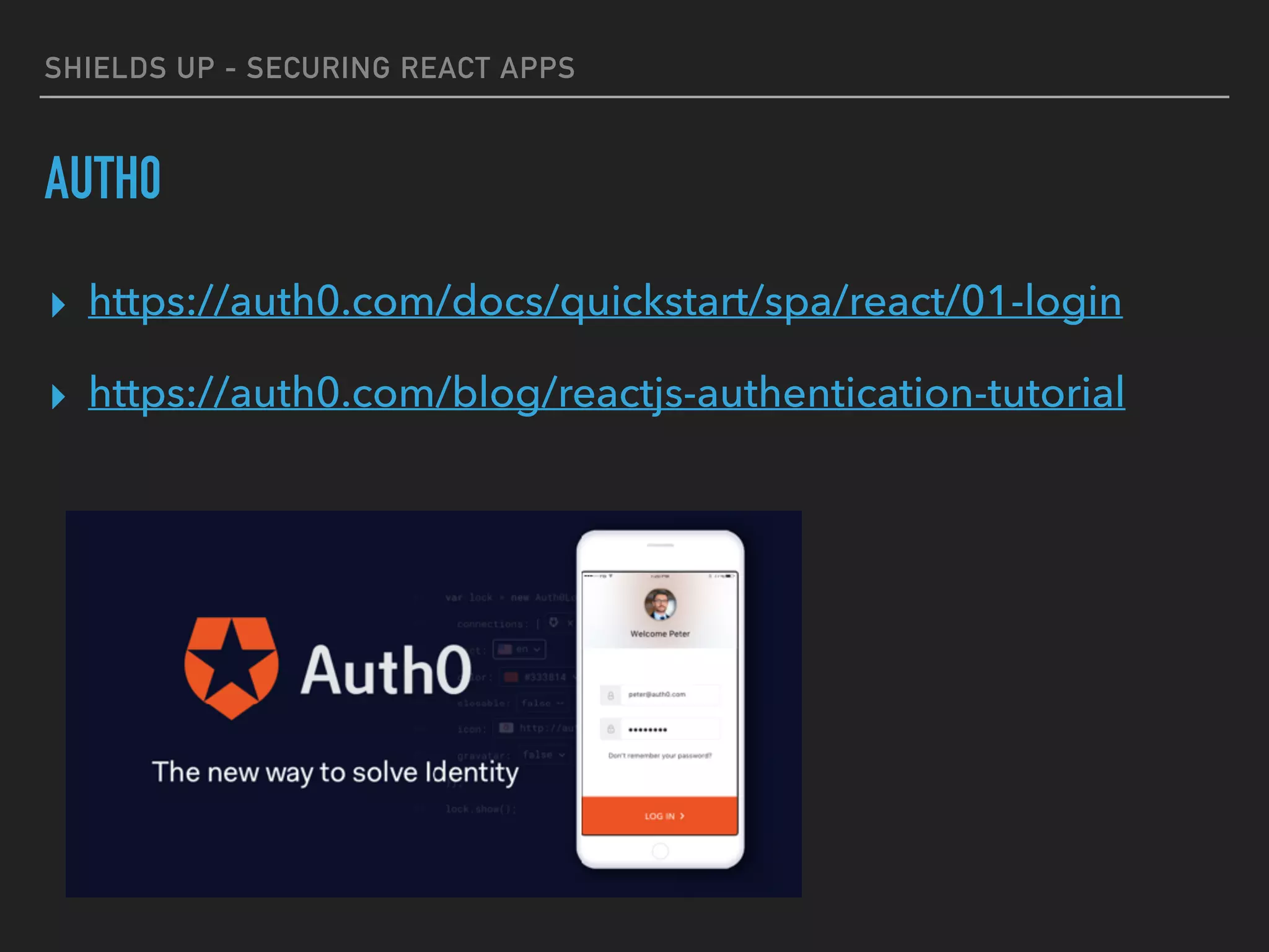 SHIELDS UP - SECURING REACT APPS
AUTH0
▸ https://auth0.com/docs/quickstart/spa/react/01-login
▸ https://auth0.com/blog/reactjs-authentication-tutorial
 