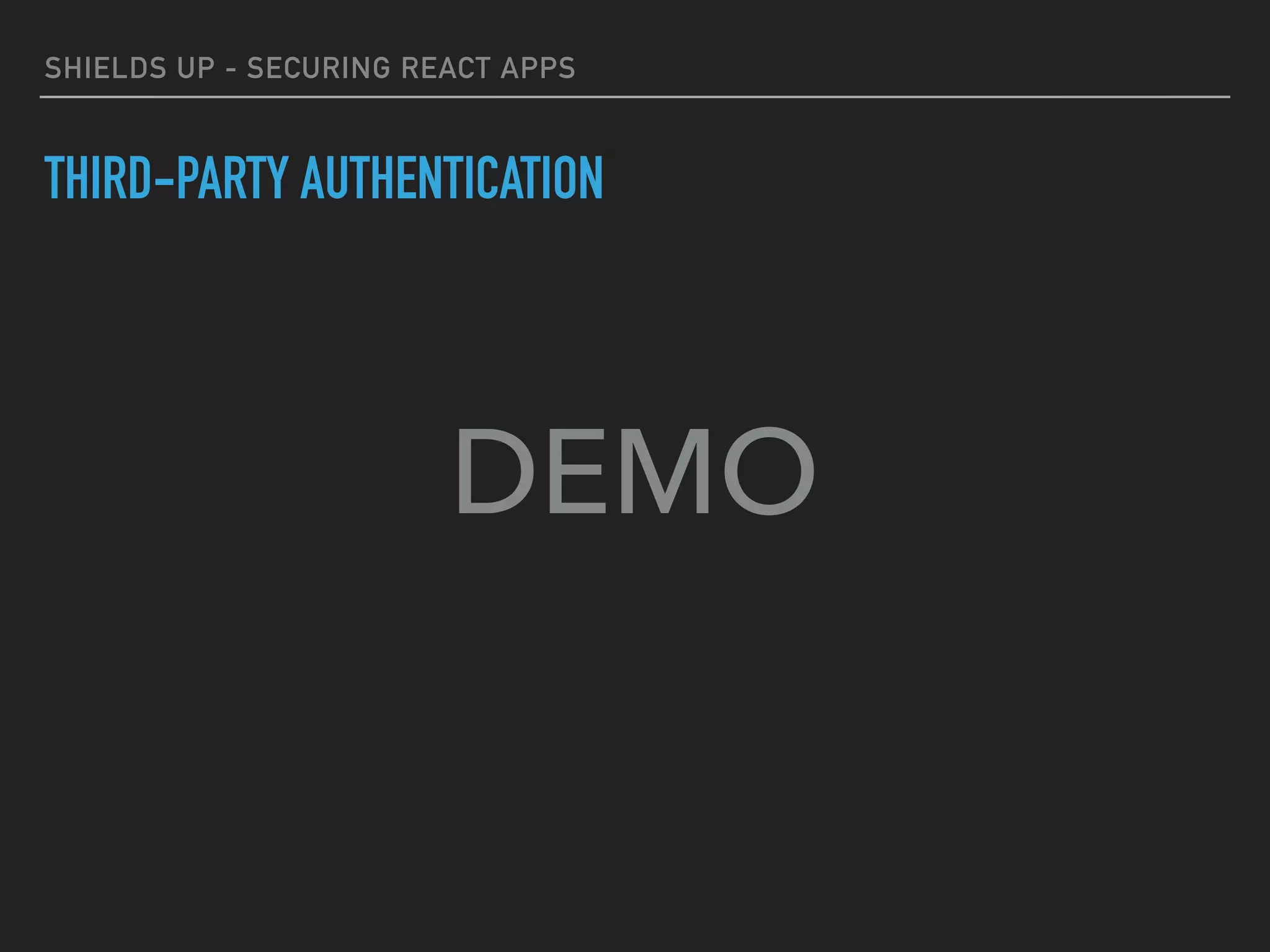 SHIELDS UP - SECURING REACT APPS
THIRD-PARTY AUTHENTICATION
DEMO
 