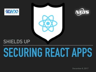 SECURING REACT APPS
SHIELDS UP
December 8, 2017
 