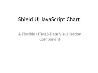 Shield UI JavaScript Chart
A Flexible HTML5 Data Visualization
Component

 