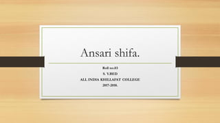 Ansari shifa.
Roll no.03
S. Y.BED
ALL INDIA KHILLAFAT COLLEGE
2017-2018.
 