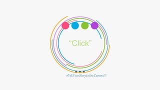 “Click”
#Tell_Your_Story_to_the_Camera!!!
 