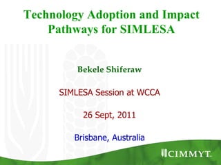 Technology Adoption and Impact
    Pathways for SIMLESA


          Bekele Shiferaw

      SIMLESA Session at WCCA

           26 Sept, 2011

         Brisbane, Australia
 
