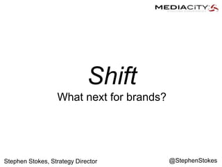 Shift 
What next for brands? 
Stephen Stokes, Strategy Director @StephenStokes 
 