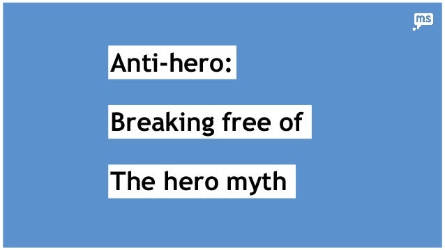 Anti Hero Breaking Free Of The Hero Myth Anti Hero Breaking Free Of The Hero Myth