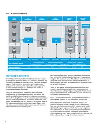 4
Improving BI outcomes
While BI depends heavily on data-related integration and analytics
technology, the foundation layer of data warehouse generation and
data quality software often pose the greatest challenges. Research
suggests that investments, governance, data integration, and
quality controls can measurably improve BI outcomes, primarily
by giving managers the right data at the right time, backed by
established policies and procedures.
Surveys by industry analysts and HP show that successful BI
initiatives focus on master data maintenance, data quality, and
providing a solid foundation for analysis and accelerated decision-
making. By treating data as an asset, organizations can focus less on
acquiring and storing information, and more on the business value
derived from leveraging that data through its full strategic lifecycle.
This requires accountability from the business and IT sides of the
enterprise, and a commitment to demand a measurable return on
the investment made in those data assets.
Even when they have timely access to quality data, organizations
have won just half the battle. Leading businesses worldwide now
recognize they must make sense of that data by leveraging robust
analytics to lower operational costs and improve efficiencies, to
reduce business risk, and to accelerate growth by responding faster
to real-world conditions.
Today, HP sees leading organizations moving from offline-only
analysis using siloed data and applications to an environment
where BI, analytics, and reporting are integrated to the extent that
they can improve processes, enable better decisions, and increase
organization-wide productivity.
Figure 3 illustrates how a business intelligence framework can be
developed and delivered for data provisioning and reporting.
Financial managers can leverage advanced BI, analytics, and
reporting capabilities to meet a number of critical requirements.
Cash flow and return on investment (ROI) modeling can be used to
optimize offerings by segment and to better manage budgets and
resource allocation. By better understanding procurement spend,
pricing, and the macro-economic environment, companies can
reduce supply chain costs, spend more effectively on marketing, and
better understand and manage diverse business units.
Figure 3. BI-oriented service delivery
Operational
data
Data marts
Cubes
External
data
Data
sources
Data
subscriptions
Data
warehouse
Data
distribution
Analytics
support
Information
delivery
ODS
Staging
DB
DW
ETL ETL
• • •
• • •
Applications/tools
Presentation/desktopaccess
Information
consumers
Metadata management
Data management services
Systems management
Organizational framework
Source applications Transformations Data models Business rules Administration/stewardship
Plan Monitor Tune Audit Backup/recover Security SSO
Data normalization Business rules management Process controls  analytics
Processing statistics Information transport Routing control Security  administration
 