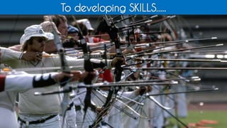 To developing SKILLS.....
 