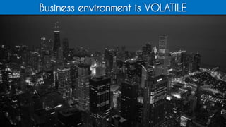 Business environment is VOLATILE
 