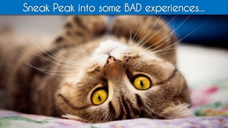 Sneak Peak into some BAD experiences...
 