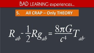 BAD LEARNING experiences...
5. All CRAP – Only THEORY
 