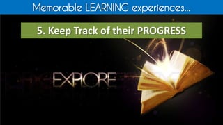 Memorable LEARNING experiences...
5. Keep Track of their PROGRESS
 