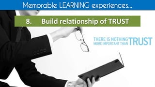 Memorable LEARNING experiences...
8. Build relationship of TRUST
 