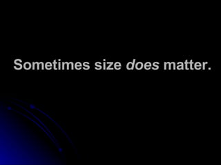 Sometimes size  does  matter. 