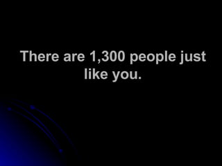 There are 1,300 people just like you. 