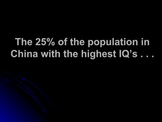 The 25% of the population in China with the highest IQ’s . . . 