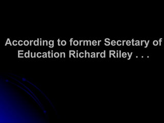 According to former Secretary of Education Richard Riley . . . 