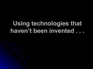 Using technologies that haven’t been invented . . . 
