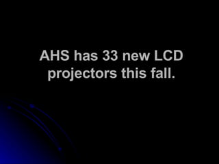 AHS has 33 new LCD projectors this fall. 