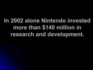 In 2002 alone Nintendo invested more than $140 million in research and development. 
