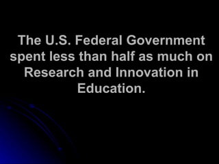 The U.S. Federal Government spent less than half as much on Research and Innovation in Education. 