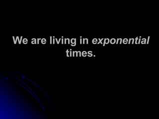 We are living in  exponential  times. 
