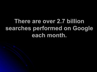 There are over 2.7 billion searches performed on Google each month. 