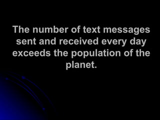 The number of text messages sent and received every day exceeds the population of the planet. 