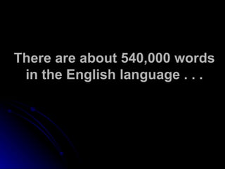 There are about 540,000 words in the English language . . . 